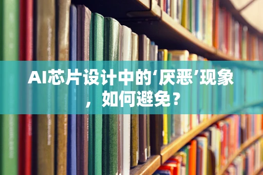 AI芯片设计中的‘厌恶’现象，如何避免？