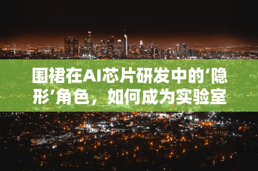 围裙在AI芯片研发中的‘隐形’角色，如何成为实验室的隐形守护者？