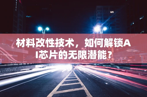 材料改性技术，如何解锁AI芯片的无限潜能？