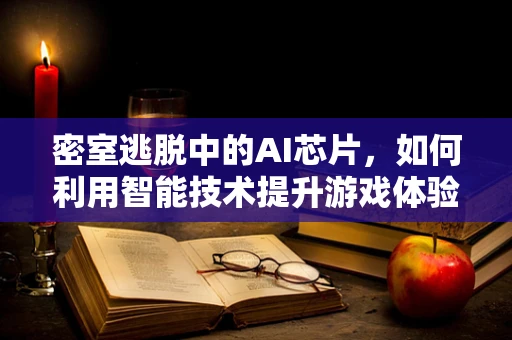 密室逃脱中的AI芯片，如何利用智能技术提升游戏体验？