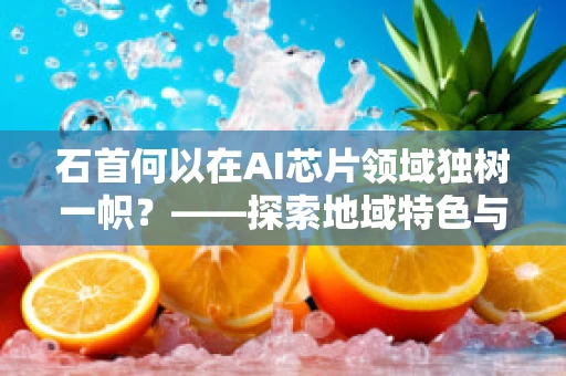 石首何以在AI芯片领域独树一帜？——探索地域特色与AI芯片创新的融合之路