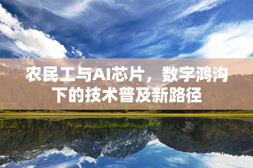 农民工与AI芯片，数字鸿沟下的技术普及新路径