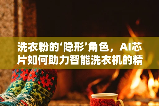 洗衣粉的‘隐形’角色，AI芯片如何助力智能洗衣机的精准投放？