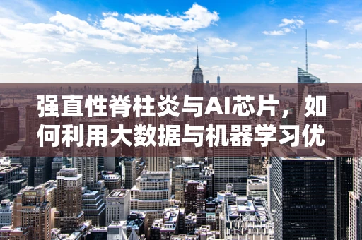 强直性脊柱炎与AI芯片，如何利用大数据与机器学习优化治疗路径？