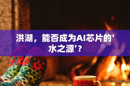 洪湖，能否成为AI芯片的‘水之源’？