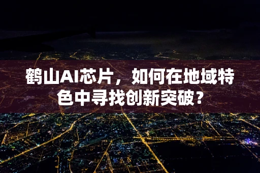 鹤山AI芯片，如何在地域特色中寻找创新突破？