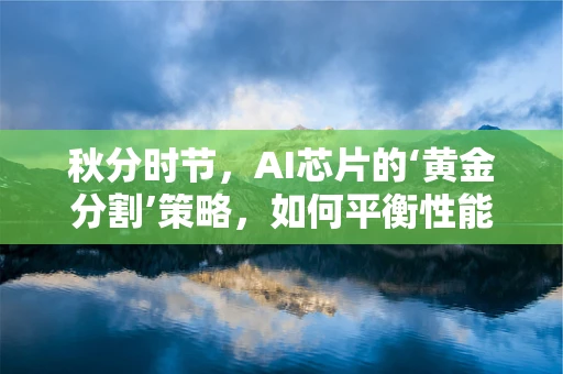 秋分时节，AI芯片的‘黄金分割’策略，如何平衡性能与能效？