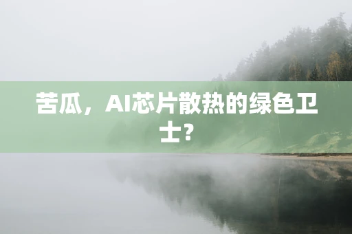 苦瓜，AI芯片散热的绿色卫士？