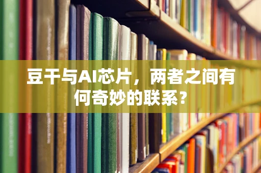 豆干与AI芯片，两者之间有何奇妙的联系？