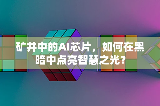 矿井中的AI芯片，如何在黑暗中点亮智慧之光？