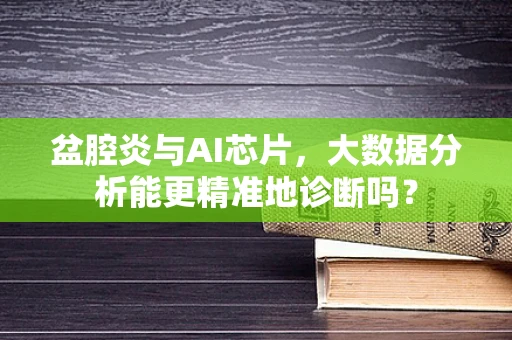 盆腔炎与AI芯片，大数据分析能更精准地诊断吗？