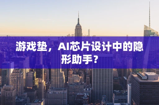 游戏垫，AI芯片设计中的隐形助手？