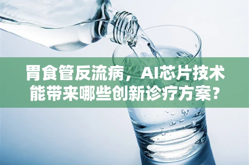 胃食管反流病，AI芯片技术能带来哪些创新诊疗方案？