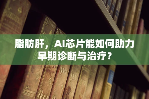 脂肪肝，AI芯片能如何助力早期诊断与治疗？