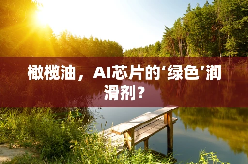 橄榄油，AI芯片的‘绿色’润滑剂？