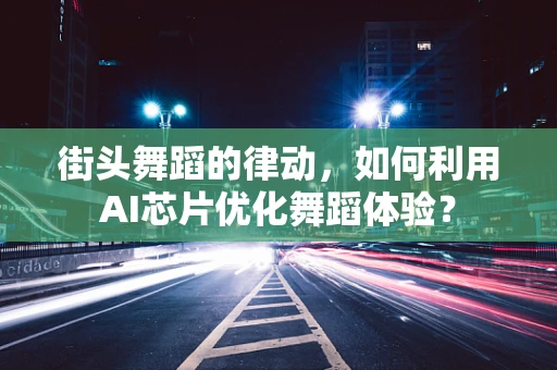 街头舞蹈的律动，如何利用AI芯片优化舞蹈体验？