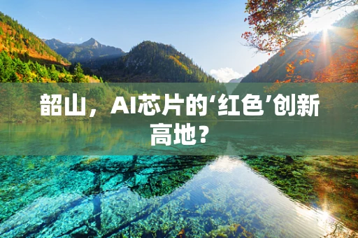 韶山，AI芯片的‘红色’创新高地？