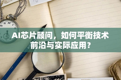 AI芯片顾问，如何平衡技术前沿与实际应用？