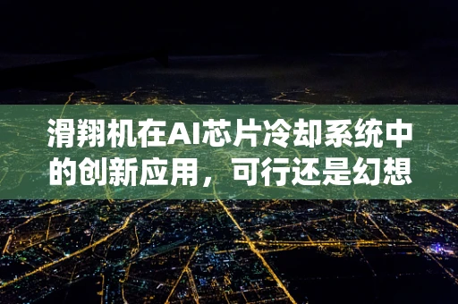 滑翔机在AI芯片冷却系统中的创新应用，可行还是幻想？