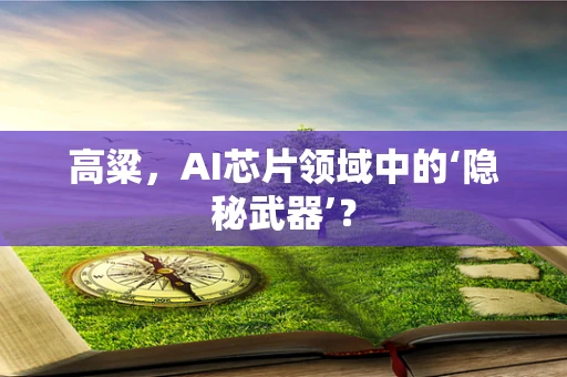 高粱，AI芯片领域中的‘隐秘武器’？