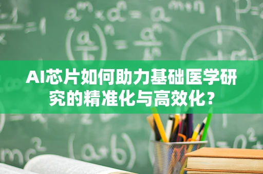 AI芯片如何助力基础医学研究的精准化与高效化？