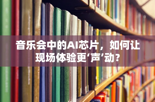 音乐会中的AI芯片，如何让现场体验更‘声’动？