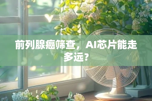 前列腺癌筛查，AI芯片能走多远？