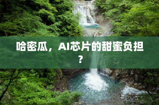 哈密瓜，AI芯片的甜蜜负担？