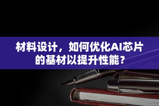 材料设计，如何优化AI芯片的基材以提升性能？