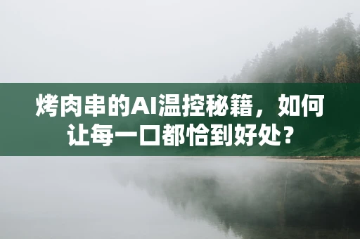 烤肉串的AI温控秘籍，如何让每一口都恰到好处？