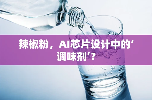 辣椒粉，AI芯片设计中的‘调味剂’？