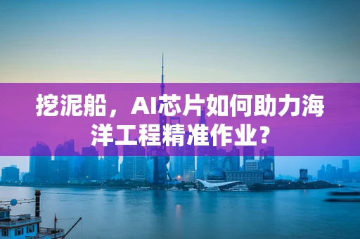 挖泥船，AI芯片如何助力海洋工程精准作业？