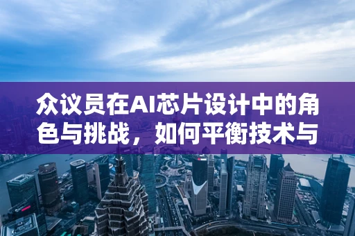 众议员在AI芯片设计中的角色与挑战，如何平衡技术与政策议程？