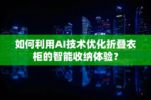 如何利用AI技术优化折叠衣柜的智能收纳体验？