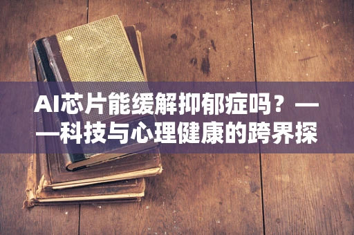 AI芯片能缓解抑郁症吗？——科技与心理健康的跨界探索