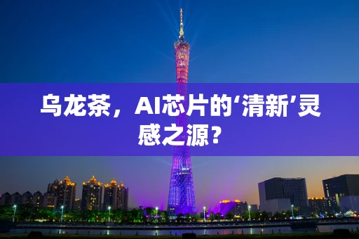 乌龙茶，AI芯片的‘清新’灵感之源？