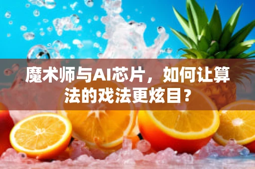 魔术师与AI芯片，如何让算法的戏法更炫目？