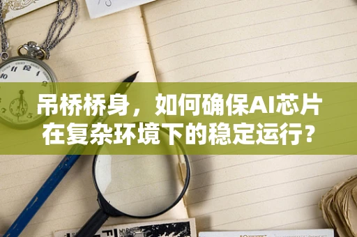 吊桥桥身，如何确保AI芯片在复杂环境下的稳定运行？