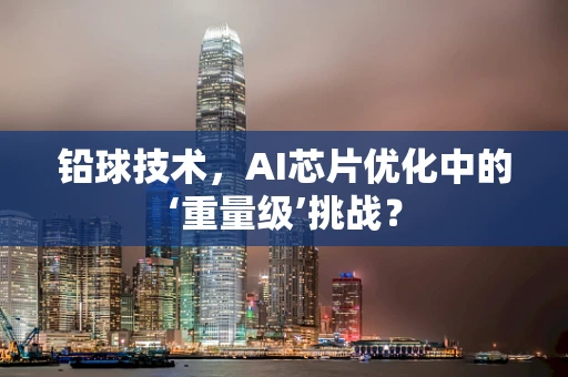 铅球技术，AI芯片优化中的‘重量级’挑战？