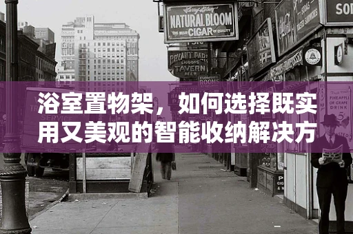 浴室置物架，如何选择既实用又美观的智能收纳解决方案？