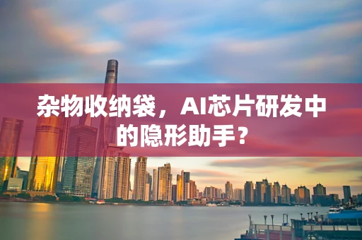 杂物收纳袋，AI芯片研发中的隐形助手？