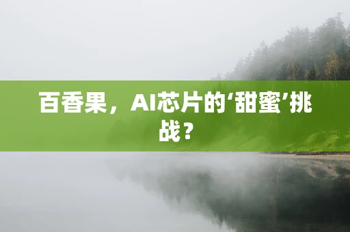 百香果，AI芯片的‘甜蜜’挑战？