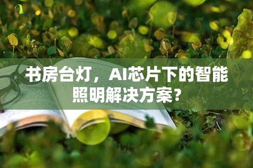 书房台灯，AI芯片下的智能照明解决方案？