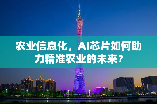 农业信息化，AI芯片如何助力精准农业的未来？