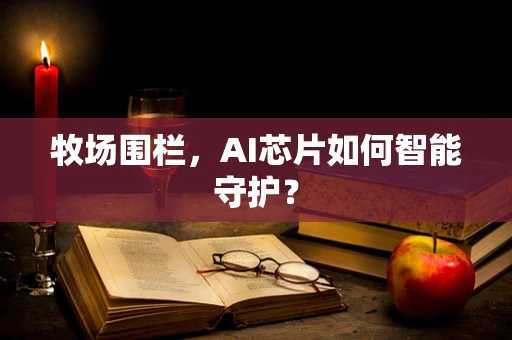 牧场围栏，AI芯片如何智能守护？