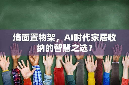 墙面置物架，AI时代家居收纳的智慧之选？