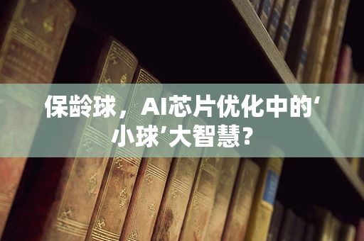 保龄球，AI芯片优化中的‘小球’大智慧？