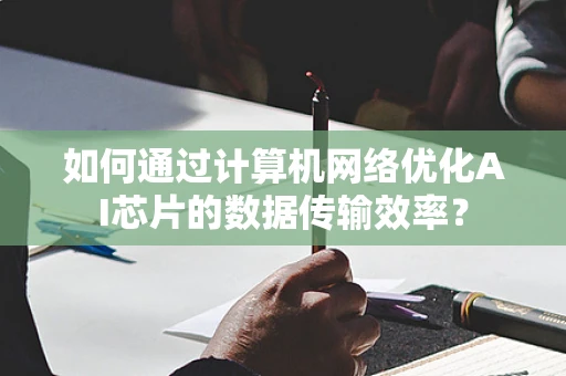 如何通过计算机网络优化AI芯片的数据传输效率？