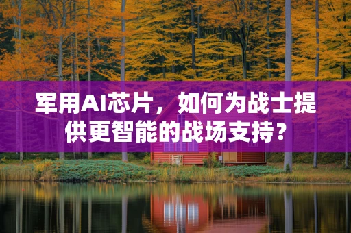 军用AI芯片，如何为战士提供更智能的战场支持？