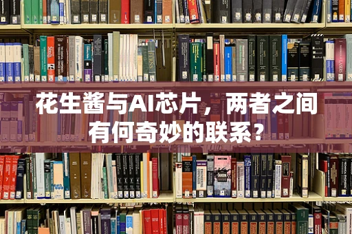 花生酱与AI芯片，两者之间有何奇妙的联系？